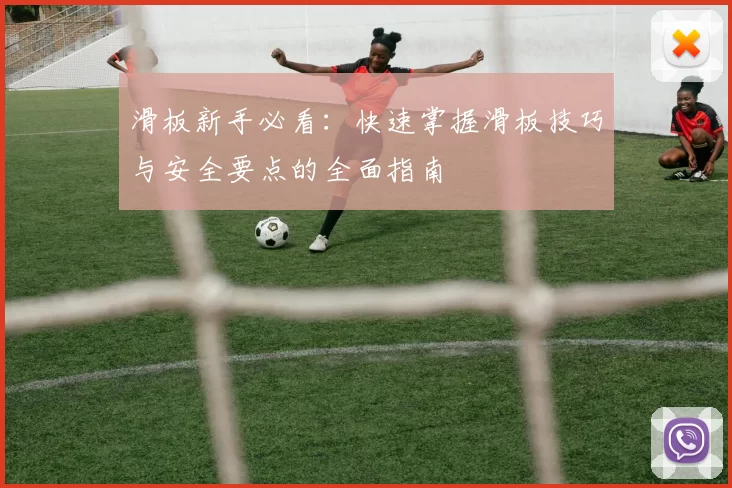 滑板新手必看：快速掌握滑板技巧与安全要点的全面指南