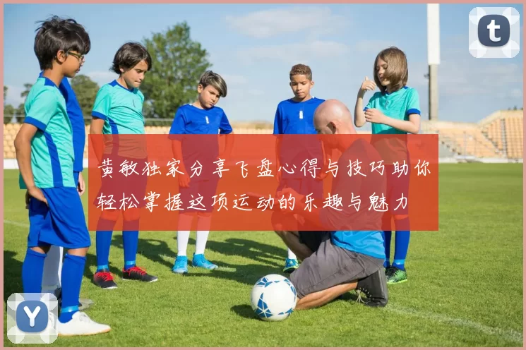 黄敏独家分享飞盘心得与技巧助你轻松掌握这项运动的乐趣与魅力