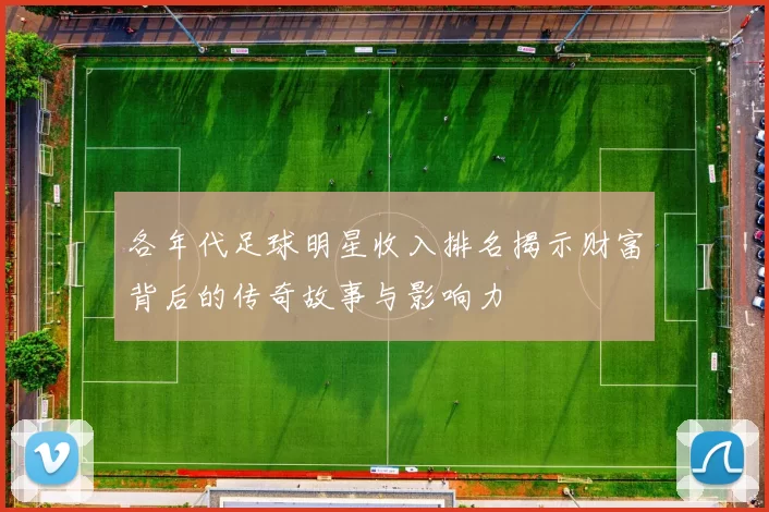 各年代足球明星收入排名揭示财富背后的传奇故事与影响力