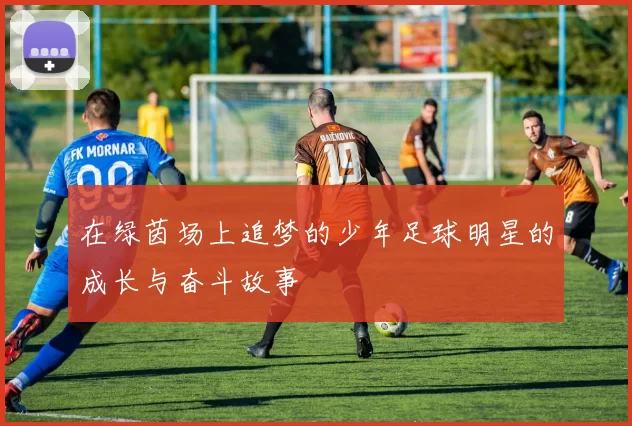 在绿茵场上追梦的少年足球明星的成长与奋斗故事