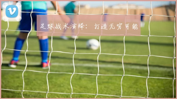 足球战术演绎：打造无穷可能