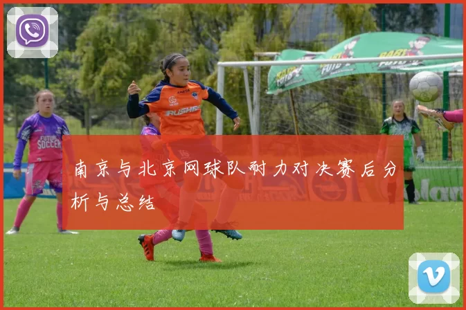 南京与北京网球队耐力对决赛后分析与总结