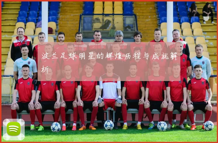 波兰足球明星的辉煌历程与成就解析