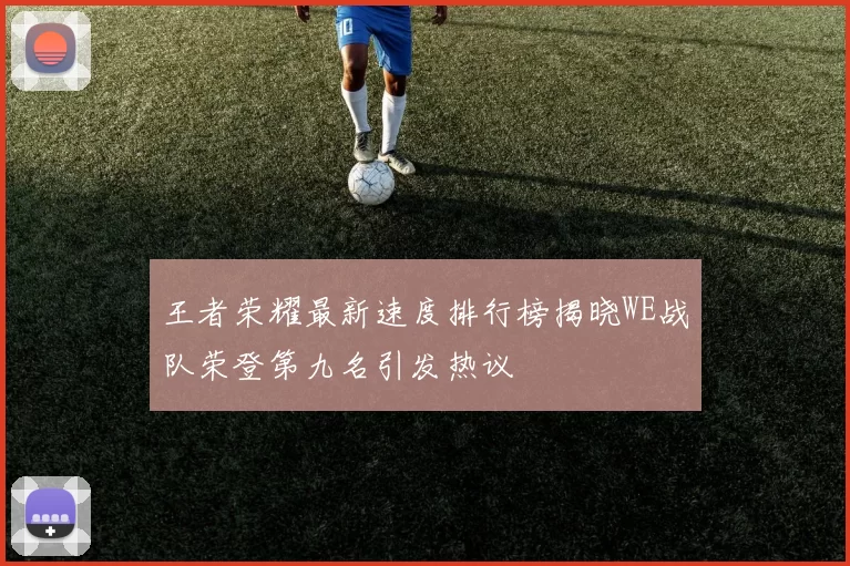 王者荣耀最新速度排行榜揭晓WE战队荣登第九名引发热议