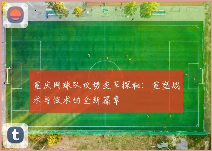 重庆网球队攻势变革探秘：重塑战术与技术的全新篇章