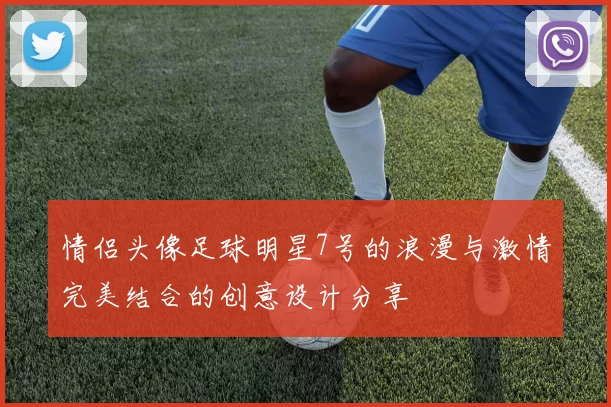 情侣头像足球明星7号的浪漫与激情完美结合的创意设计分享