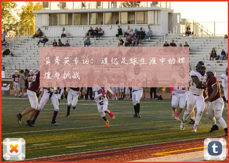 黄秀英专访：追忆足球生涯中的辉煌与挑战