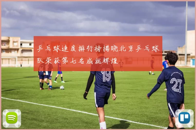 乒乓球速度排行榜揭晓北京乒乓球队荣获第七名成就辉煌