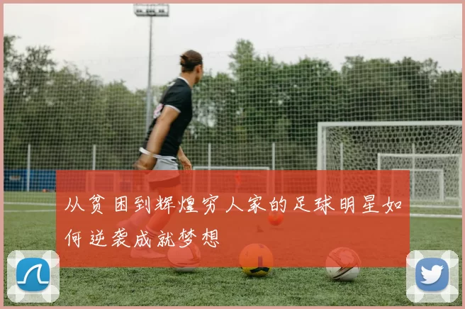 从贫困到辉煌穷人家的足球明星如何逆袭成就梦想