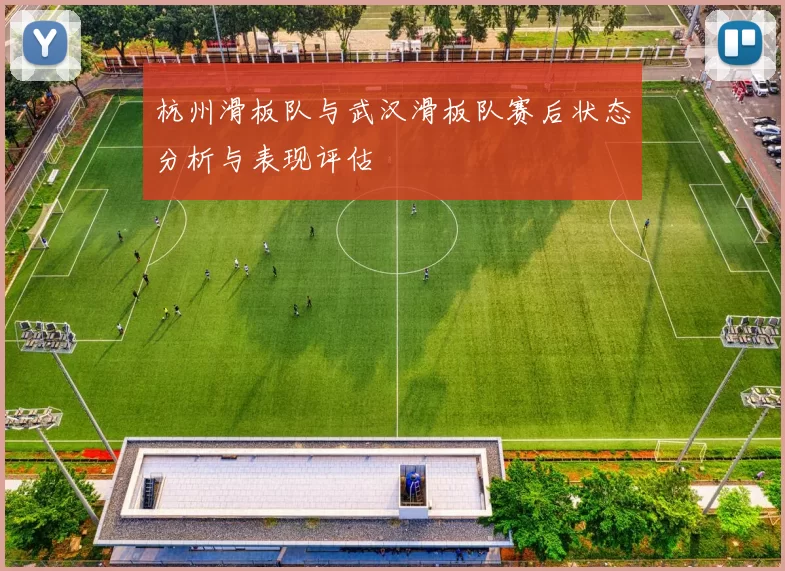 杭州滑板队与武汉滑板队赛后状态分析与表现评估
