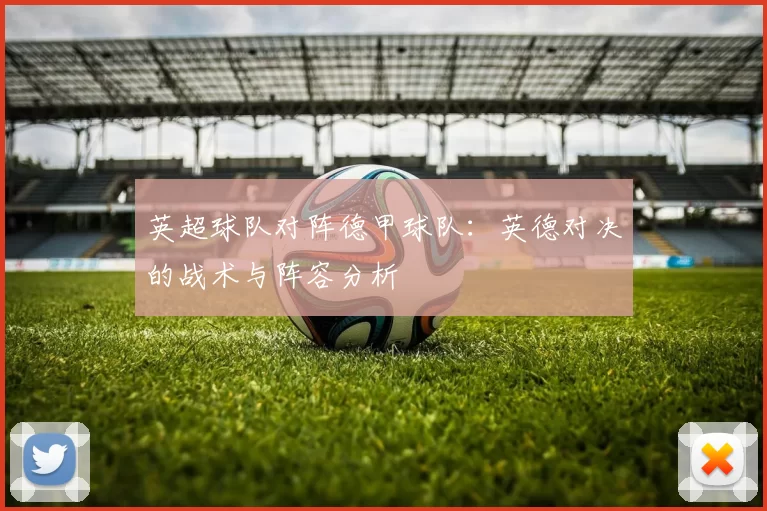 英超球队对阵德甲球队：英德对决的战术与阵容分析