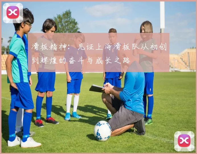 滑板精神：见证上海滑板队从初创到辉煌的奋斗与成长之路