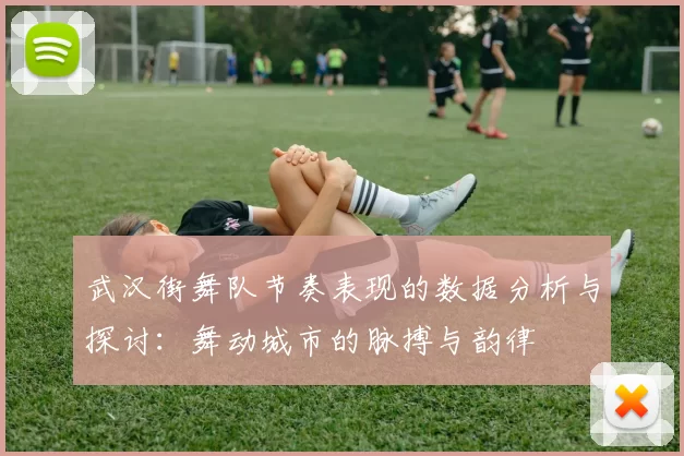 武汉街舞队节奏表现的数据分析与探讨：舞动城市的脉搏与韵律