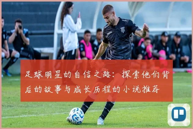 足球明星的自信之路：探索他们背后的故事与成长历程的小说推荐