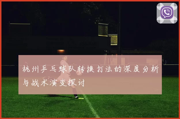 杭州乒乓球队转换打法的深度分析与战术演变探讨