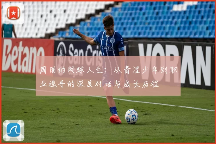 周丽的网球人生：从青涩少年到职业选手的深度对话与成长历程