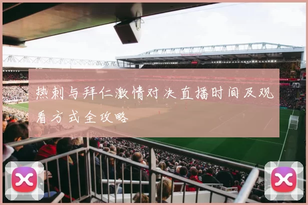 热刺与拜仁激情对决直播时间及观看方式全攻略
