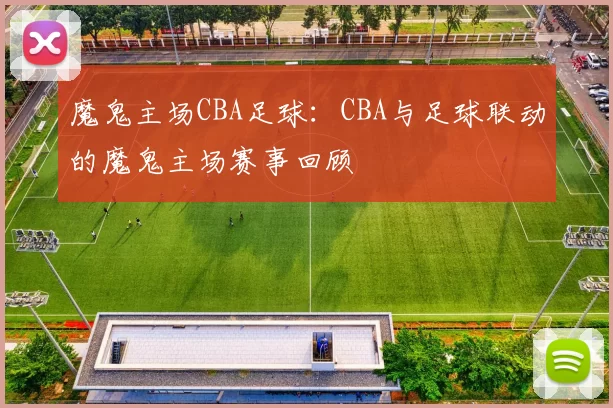 魔鬼主场CBA足球：CBA与足球联动的魔鬼主场赛事回顾