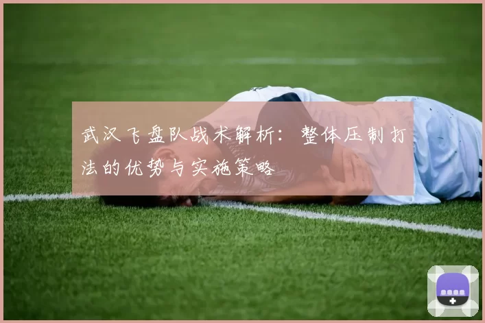 武汉飞盘队战术解析：整体压制打法的优势与实施策略