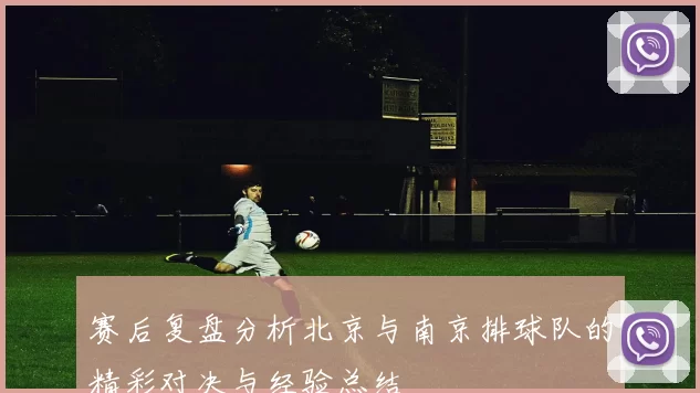 赛后复盘分析北京与南京排球队的精彩对决与经验总结