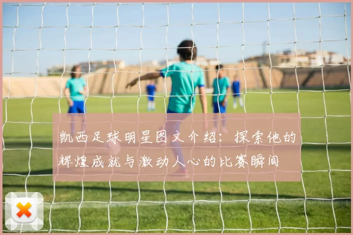 凯西足球明星图文介绍：探索他的辉煌成就与激动人心的比赛瞬间